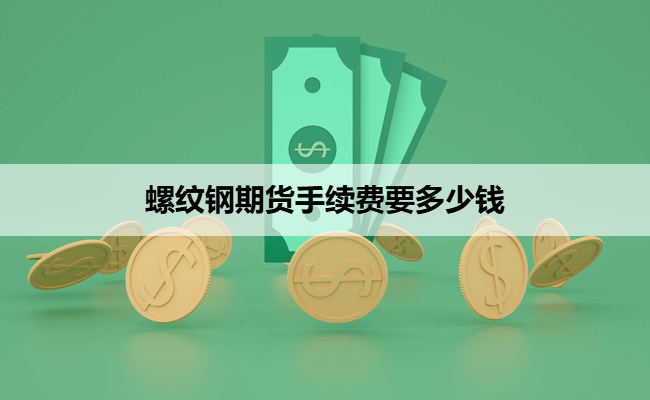 螺纹钢期货手续费要多少钱