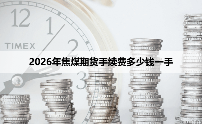 2026年焦煤期货手续费多少钱一手