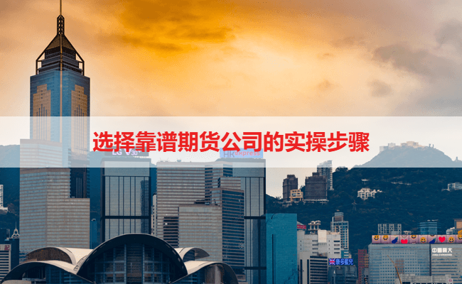 选择靠谱期货公司的实操步骤