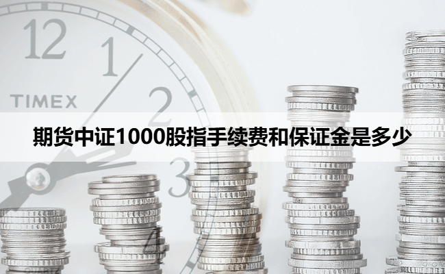 期货中证1000股指手续费和保证金是多少