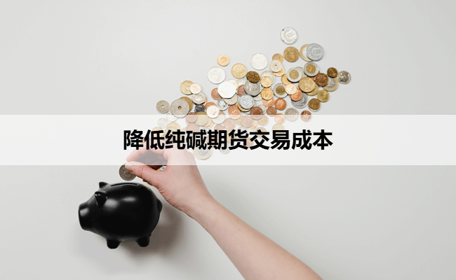 降低纯碱期货交易成本