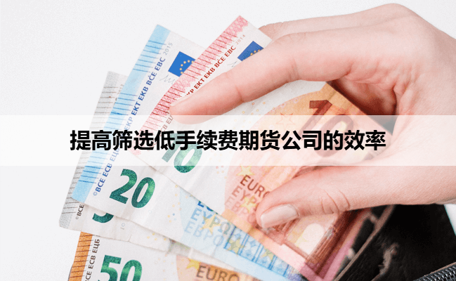 提高筛选低手续费期货公司的效率