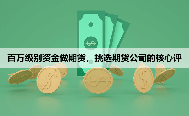 百万级别资金做期货,挑选期货公司的核心评