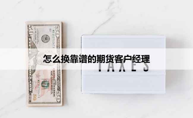 怎么换靠谱的期货客户经理