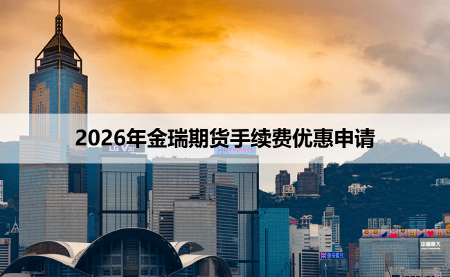2026年金瑞期货手续费优惠申请