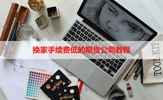 换家手续费低的期货公司教程