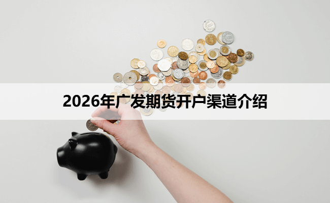 2026年广发期货开户渠道介绍
