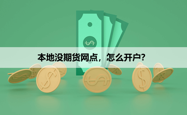 本地没期货网点,怎么开户?