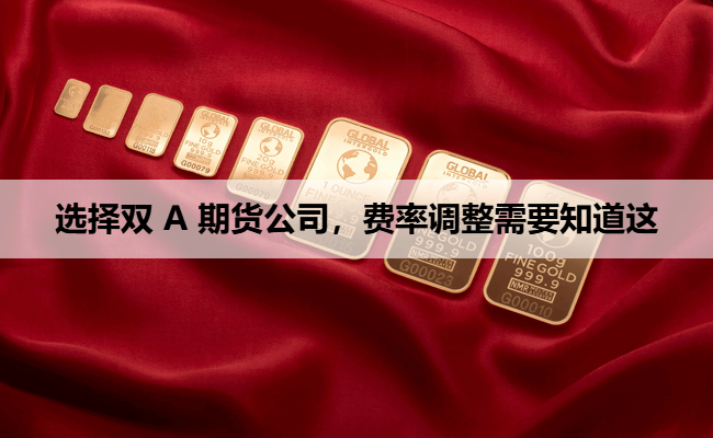 选择双 A 期货公司，费率调整需要知道这