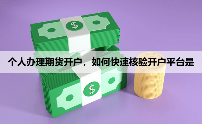 个人办理期货开户,如何快速核验开户平台是