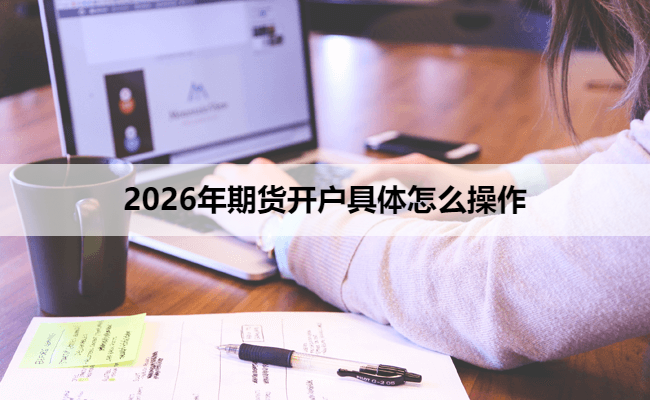 2026年期货开户具体怎么操作