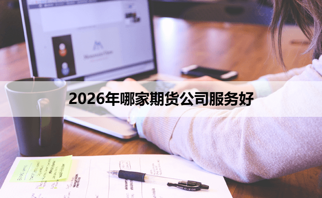2026年哪家期货公司服务好