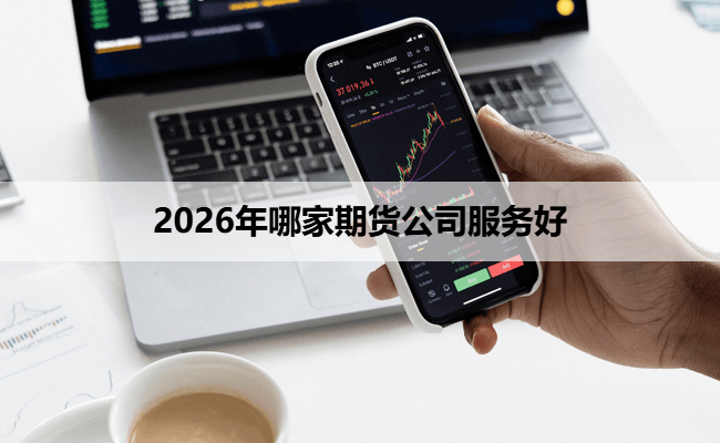 2026年哪家期货公司服务好