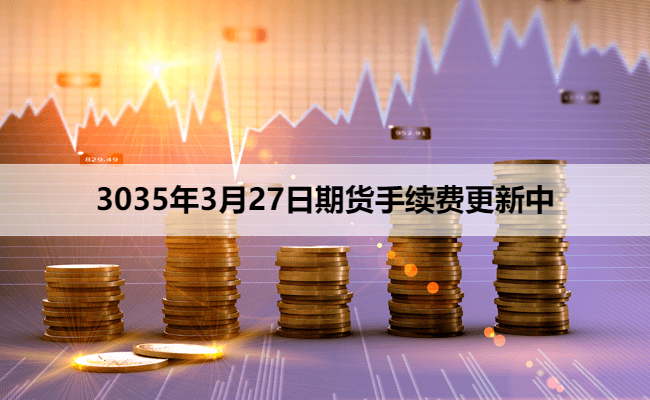 3035年3月27日期货手续费更新中