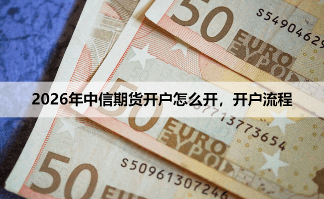 2026年中信期货开户怎么开，开户流程
