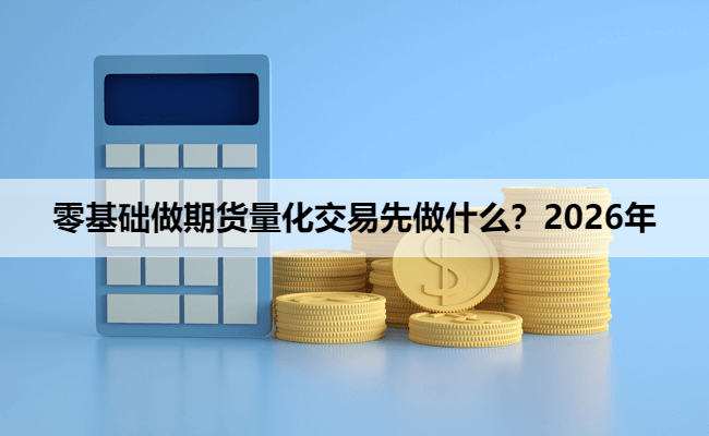 零基础做期货量化交易先做什么？2026年入门顺序解析