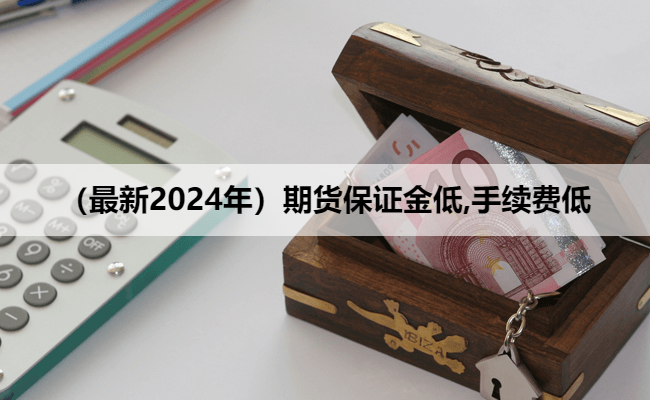 （最新2024年）期货保证金低,手续费低