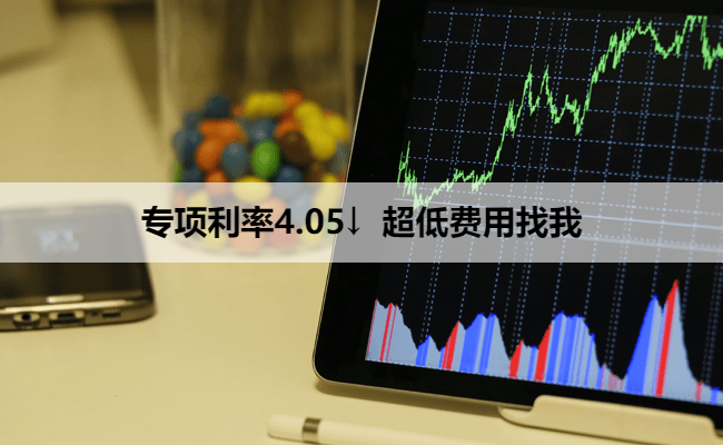 专项利率4.05↓  超低费用找我