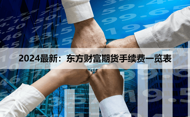 2024最新：东方财富期货手续费一览表