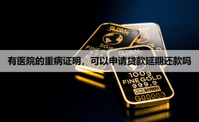 有医院的重病证明，可以申请贷款延期还款吗