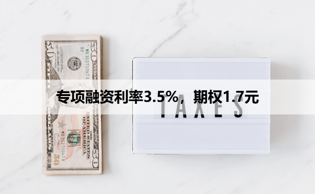 专项融资利率3.5%,期权1.7元