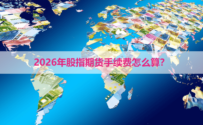 2026年股指期货手续费怎么算?