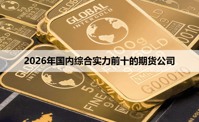 2026年国内综合实力前十的期货公司