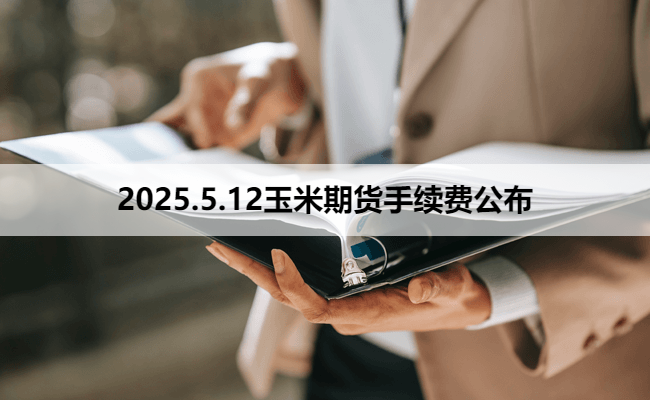 2025.5.12玉米期货手续费公布