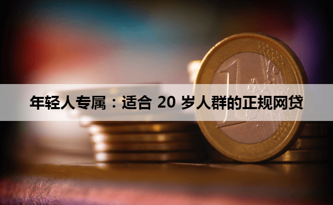 年轻人专属：适合 20 岁人群的正规网贷