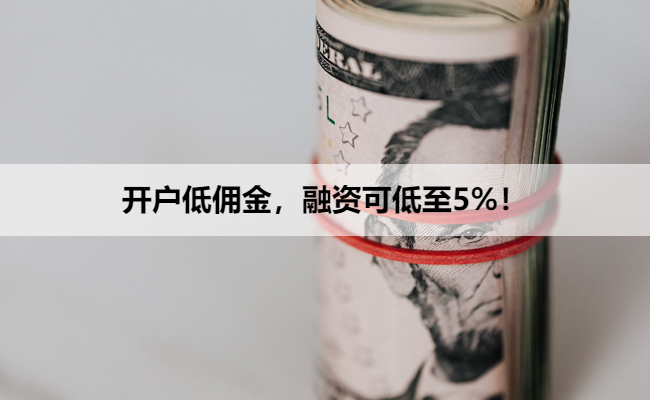 开户低佣金，融资可低至5%！