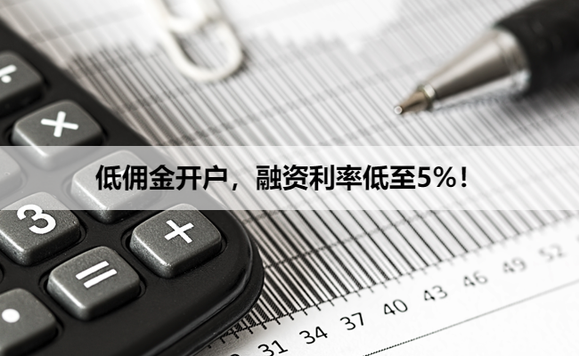 低佣金开户，融资利率低至5%！