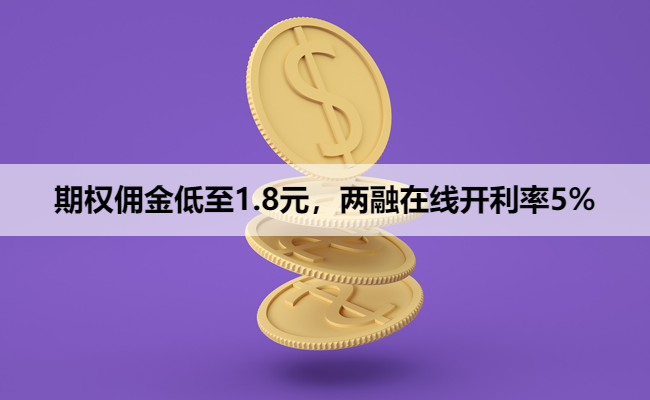 期权佣金低至1.8元，两融在线开利率5%